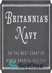 دانلود کتاب Britannia’s Navy on the West Coast of North America, 18121914 – نیروی دریایی بریتانیا در ساحل غربی آمریکای...