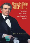 دانلود کتاب Alexander Robey Shepherd: The Man Who Built the NationÖs Capital – الکساندر روبی شپرد: مردی که پایتخت ملت...