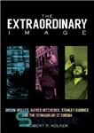 دانلود کتاب The Extraordinary Image: Orson Welles, Alfred Hitchcock, Stanley Kubrick, and the Reimagining of Cinema – تصویر خارق العاده:...