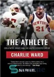دانلود کتاب The Athlete: Greatness, Grace and the Unprecedented Life of Charlie Ward – ورزشکار: عظمت، فضل و زندگی بی...