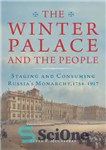 دانلود کتاب The Winter Palace and the people : staging and consuming Russia’s monarchy, 1754-1917 – کاخ زمستانی و مردم:...