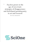 دانلود کتاب Faceless praxis in the age of zero trust: strategies of disappearance and distributed pseudonymity in art and research...