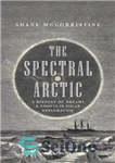 دانلود کتاب The Spectral Arctic: A History of Ghosts and Dreams in Polar Exploration – قطب شمال طیفی: تاریخچه ارواح...