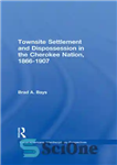 دانلود کتاب Townsite Settlement and Dispossession in the Cherokee Nation, 1866-1907 – شهرک سازی و سلب مالکیت در ملت چروکی،...