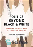 دانلود کتاب Politics beyond Black and White: Biracial Identity and Attitudes in America – سیاست فراتر از سیاه و سفید:...