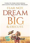 دانلود کتاب Fear Not Dream Big & Execute: Tools to Spark Your Dream and Ignite Your Follow-Through – از رویاهای...