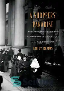 دانلود کتاب A Shoppers’ Paradise: How the Ladies of Chicago Claimed Power and Pleasure in the New Downtown – بهشت...