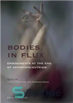 دانلود کتاب Bodies in Flux: Embodiments at the End of Anthropocentrism – بدن در شار: تجسم در پایان انسان محوری