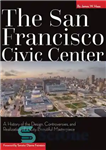 دانلود کتاب The San Francisco Civic Center: A History of the Design, Controversies, and Realization of a City Beautiful Masterpiece...