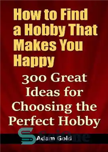 دانلود کتاب How to Find a Hobby That Makes You Happy: 300 Great Ideas for Choosing the Perfect Hobby –...