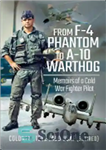 دانلود کتاب From F-4 Phantom to A-10 Warthog: Memoirs of a Cold War Fighter Pilot – از F-4 Phantom تا...