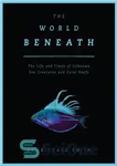 دانلود کتاب The World Beneath: The Life and Times of Unknown Sea Creatures and Coral Reefs – دنیای زیر: زندگی...