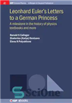 دانلود کتاب Leonhard Euler’s Letters to a German Princess: A Milestone in the History of Physics Textbooks and More –...