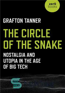 دانلود کتاب The Circle of the Snake: Nostalgia and Utopia in the Age of Big Tech – دایره مار: نوستالژی...