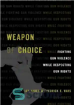 دانلود کتاب Weapon of Choice: Fighting Gun Violence While Respecting Gun Rights – سلاح انتخابی: مبارزه با خشونت اسلحه با...