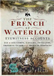 دانلود کتاب The French at Waterloo – Eyewitness Accounts: 2nd and 6th Corps, Cavalry, Artillery, Foot Guard and Medical Services...