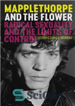 دانلود کتاب Mapplethorpe and the Flower: Radical Sexuality and the Limits of Control – مپلتورپ و گل: جنسیت رادیکال و...