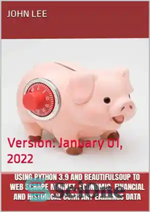 دانلود کتاب Using Python 3.9 and BeautifulSoup to Web Scrape Market, Economic, Financial and Historical Company Earnings Data: Version: January...
