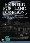 دانلود کتاب Haunted Portland, Oregon : ghost hunting in the city of roses – پورتلند خالی از سکنه، اورگان: شکار...