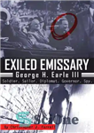 دانلود کتاب Exiled Emissary: George H. Earle III, Soldier, Sailor, Diplomat, Governor, Spy – فرستاده تبعید شده: جورج اچ ارل...