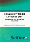 دانلود کتاب Human Dignity and the Kingdom of Ends: Kantian Perspectives and Practical Applications (Routledge Studies in Eighteenth-Century Philosophy) –...