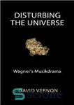 دانلود کتاب Disturbing the Universe: Wagner’s Musikdrama – آشفتگی جهان: موزیک درام واگنر