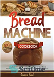 دانلود کتاب Bread Machine Cookbook: | 500  Healthy And Tasty Recipes And Easy To Follow Guide To Make The Most...