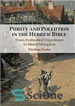 دانلود کتاب Purity and Pollution in the Hebrew Bible: From Embodied Experience to Moral Metaphor خلوص و آلودگی در... 