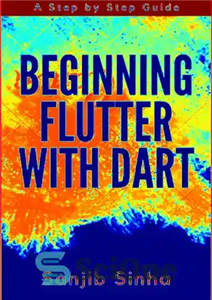 دانلود کتاب Beginning Flutter with Dart A Step by Step Guide for Beginners to Build a Basic Android or iOS...