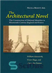 دانلود کتاب The Architectural Novel: The Construction of National Identities in Nineteenth-Century England and France: William Ainsworth, Victor Hugo, and...