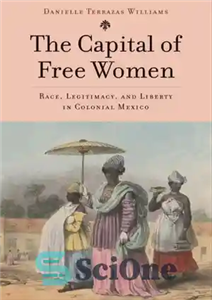 دانلود کتاب The Capital of Free Women Race, Legitimacy, and Liberty in Colonial Mexico پایتخت نژاد، مشروعیت و آزادی... 