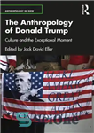 دانلود کتاب The anthropology of Donald Trump culture and the exceptional moment – انسان شناسی فرهنگ دونالد ترامپ و لحظه...
