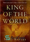 دانلود کتاب King of the World: The Life of Cyrus the Great – شاه جهان: زندگی کوروش کبیر