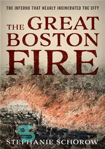 دانلود کتاب The Great Boston Fire: The Inferno That Nearly Incinerated the City – آتش سوزی بزرگ بوستون: جهنمی که...