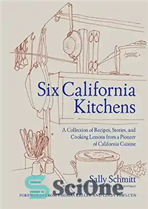 دانلود کتاب Six California Kitchens: A Collection of Recipes, Stories, and Cooking Lessons from a Pioneer of California Cuisine –...