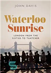 دانلود کتاب Waterloo Sunrise: London from the Sixties to Thatcher – طلوع آفتاب واترلو: لندن از دهه شصت تا تاچر