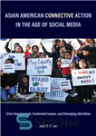 دانلود کتاب Asian American Connective Action in the Age of Social Media: Civic Engagement, Contested Issues, and Emerging Identities –...