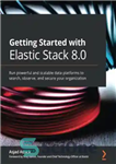 دانلود کتاب Getting Started with Elastic Stack 8.0: Run powerful and scalable data platforms to search, observe, and secure your...