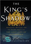 دانلود کتاب The King’s Shadow: Obsession, Betrayal, and the Deadly Quest for the Lost City of Alexandria – سایه پادشاه:...