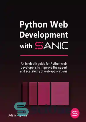 دانلود کتاب Python Web Development with Sanic: An in-depth guide for Python web developers to improve the speed and scalability...