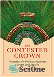 دانلود کتاب The Contested Crown: Repatriation Politics between Europe and Mexico – تاج مورد مناقشه: سیاست بازگشت به وطن بین...