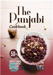 دانلود کتاب The Punjabi Cookbook: 50  Spicy and Aromatic Punjabi Recipes – کتاب آشپزی پنجابی: 50  دستور پخت تند و...
