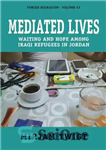 دانلود کتاب Mediated Lives: Waiting and Hope among Iraqi Refugees in Jordan – زندگی های میانجی: انتظار و امید در...