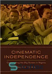 دانلود کتاب Cinematic Independence: Constructing the Big Screen in Nigeria – استقلال سینمایی: ساخت صفحه نمایش بزرگ در نیجریه