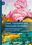 دانلود کتاب Travel, Translation and Transmedia Aesthetics: Franco-Chinese Literature and Visual Arts in a Global Age – سفر، ترجمه و...