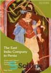 دانلود کتاب The East India Company in Persia: Trade and Cultural Exchange in the Eighteenth Century – شرکت هند شرقی...