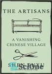 دانلود کتاب The Artisans: A Vanishing Chinese Village: The Legacy of the Ancestors of Shen Village – صنعتگران: دهکده چینی...