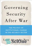 دانلود کتاب Governing Security After War: The Politics of Institutional Change in the Security Sector – امنیت حاکم پس از...