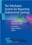 دانلود کتاب The Yokohama System for Reporting Endometrial Cytology: Definitions, Criteria, and Explanatory Notes – سیستم یوکوهاما برای گزارش سیتولوژی...