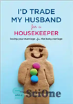 دانلود کتاب I’d Trade My Husband for a Housekeeper: Loving Your Marriage after the Baby Carriage – من شوهرم را...